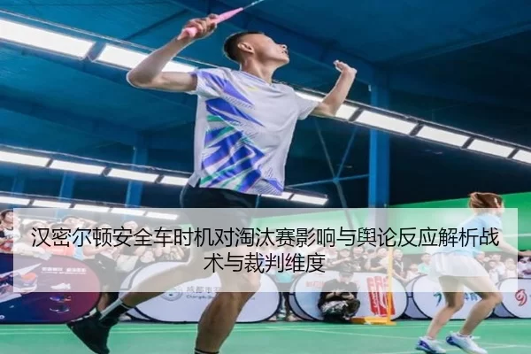 汉密尔顿安全车时机对淘汰赛影响与舆论反应解析战术与裁判维度