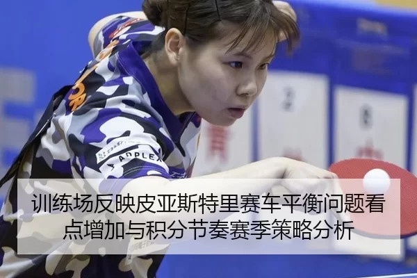 训练场反映皮亚斯特里赛车平衡问题看点增加与积分节奏赛季策略分析