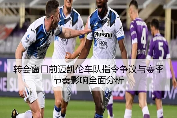 转会窗口前迈凯伦车队指令争议与赛季节奏影响全面分析